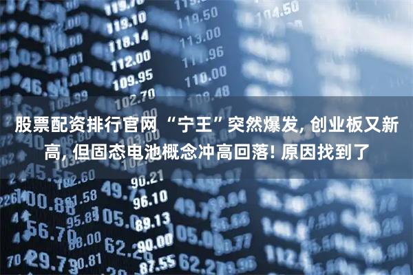 股票配资排行官网 “宁王”突然爆发, 创业板又新高, 但固态电池概念冲高回落! 原因找到了
