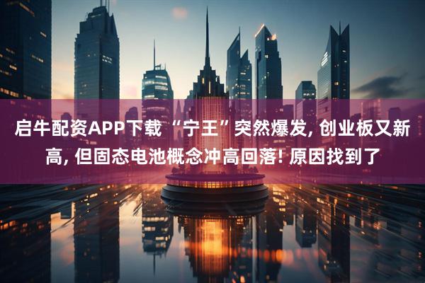 启牛配资APP下载 “宁王”突然爆发, 创业板又新高, 但固态电池概念冲高回落! 原因找到了