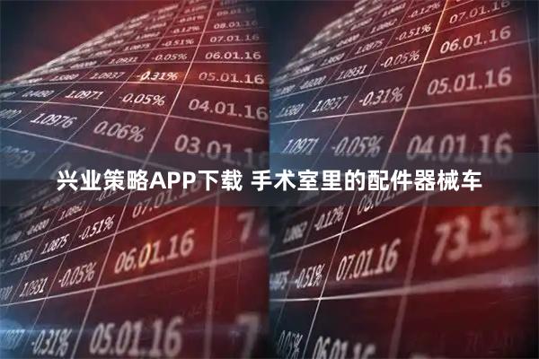 兴业策略APP下载 手术室里的配件器械车