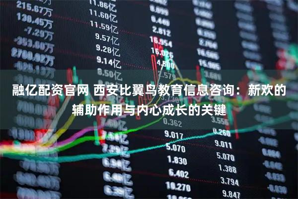 融亿配资官网 西安比翼鸟教育信息咨询:新欢的辅助作用与内心成长的关键