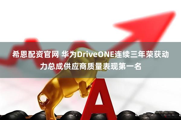 希恩配资官网 华为DriveONE连续三年荣获动力总成供应商质量表现第一名