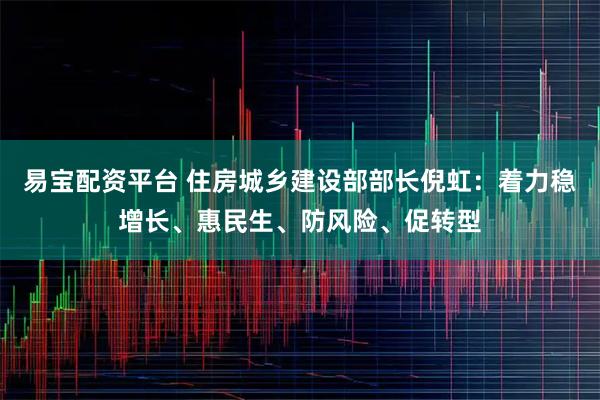易宝配资平台 住房城乡建设部部长倪虹:着力稳增长、惠民生、防风险、促转型