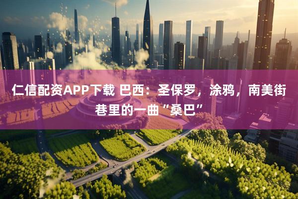 仁信配资APP下载 巴西:圣保罗,涂鸦,南美街巷里的一曲“桑巴”