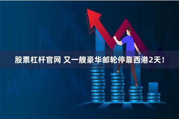 股票杠杆官网 又一艘豪华邮轮停靠西港2天!