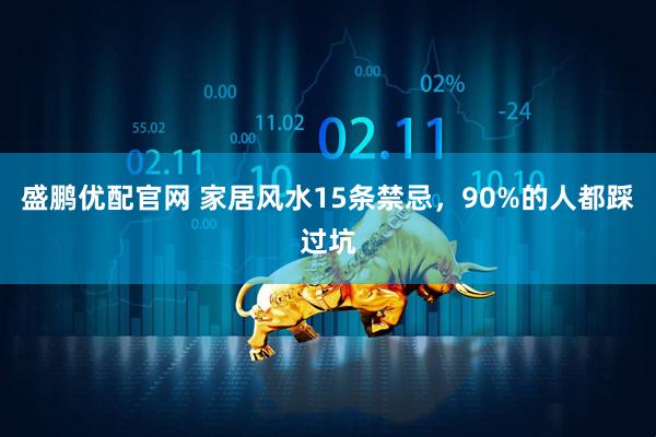 盛鹏优配官网 家居风水15条禁忌，90%的人都踩过坑