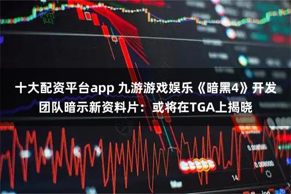十大配资平台app 九游游戏娱乐《暗黑4》开发团队暗示新资料片：或将在TGA上揭晓
