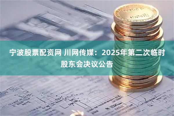 宁波股票配资网 川网传媒：2025年第二次临时股东会决议公告