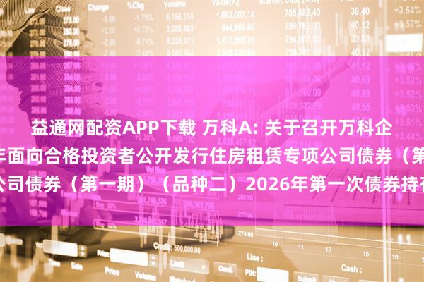 益通网配资APP下载 万科A: 关于召开万科企业股份有限公司2021年面向合格投资者公开发行住房租赁专项公司债券（第一期）（品种二）2026年第一次债券持有人会议的通知