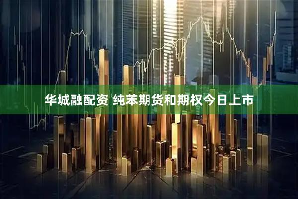 华城融配资 纯苯期货和期权今日上市